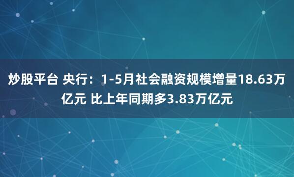 炒股平台 央行：1-5月社会融资规模增量18.63万亿元 比上年同期多3.83万亿元