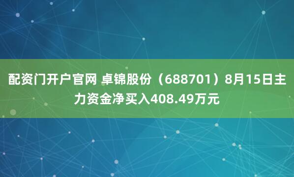 配资门开户官网 卓锦股份（688701）8月15日主力资金净买入408.49万元