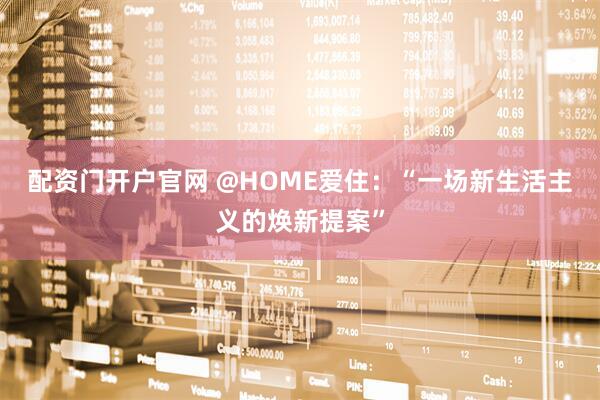 配资门开户官网 @HOME爱住：“一场新生活主义的焕新提案”