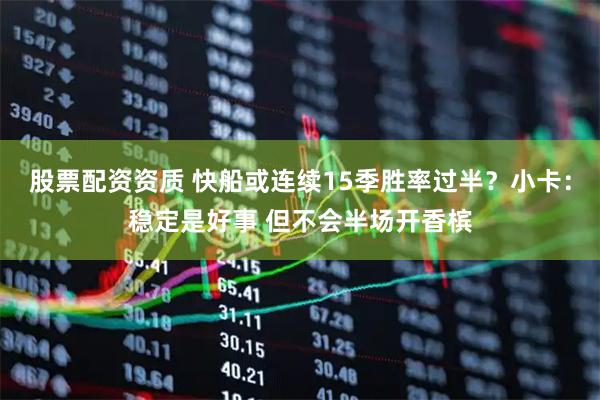 股票配资资质 快船或连续15季胜率过半？小卡：稳定是好事 但不会半场开香槟
