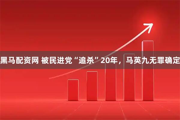 黑马配资网 被民进党“追杀”20年，马英九无罪确定
