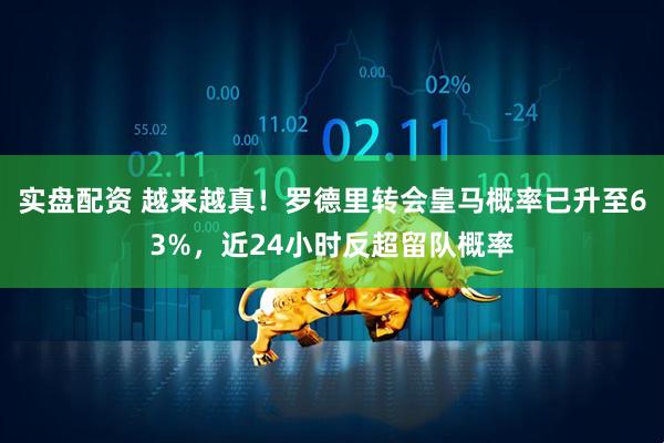 实盘配资 越来越真！罗德里转会皇马概率已升至63%，近24小时反超留队概率
