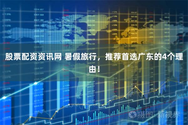 股票配资资讯网 暑假旅行，推荐首选广东的4个理由！