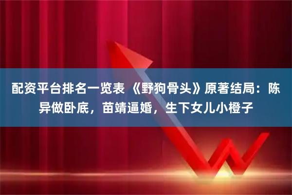 配资平台排名一览表 《野狗骨头》原著结局：陈异做卧底，苗靖逼婚，生下女儿小橙子