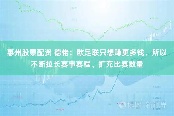 惠州股票配资 德佬：欧足联只想赚更多钱，所以不断拉长赛事赛程、扩充比赛数量